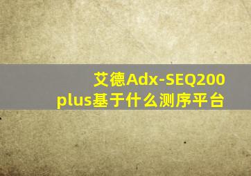 艾德Adx-SEQ200 plus基于什么测序平台